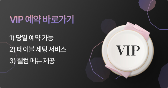 VIP 예약 바로가기. 1) 당일 예약 가능, 2) 테이블 세팅 서비스, 3) 웰컴 메뉴 제공